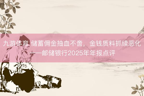 九游体育 储蓄佣金抽血不啻，金钱质料抓续恶化——邮储银行2025年年报点评